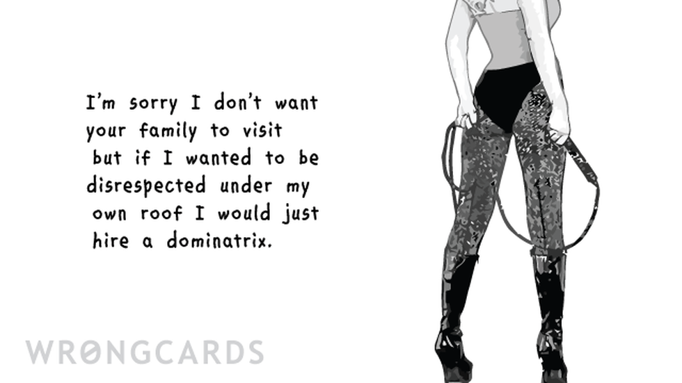 In Laws Ecard with text: I'm sorry I don't want your family to visit but if I wanted to be disrespected under my own roof I would just hire a dominatrix. 