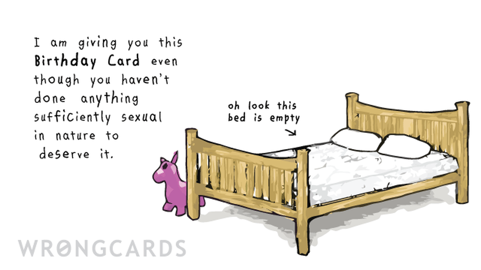 Birthday Ecard with text: I am giving you this Birthday Card even though you haven't done anything sufficiently sexual in nature to deserve it. Oh look, this bed is empty. (A picture of a bed) 