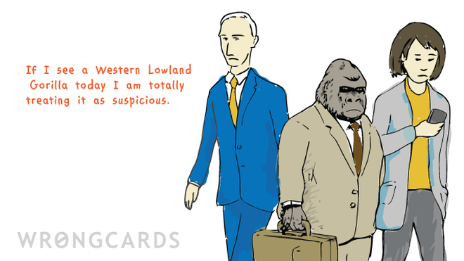 WTF Ecard with text: If I see a Western Lowland Gorilla today I am totally treating it as suspicious. 