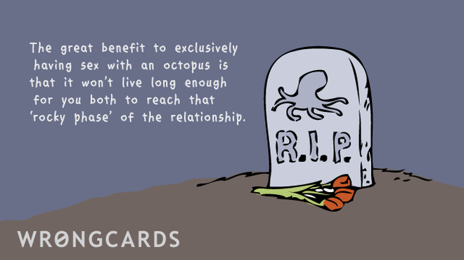 WTF Ecard with text: The great benefit to exclusively having sex with an octopus is that it won't live long enough for you both to reach that 'rocky' phase of the relationship. 