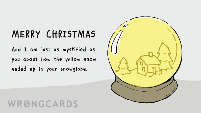 Christmas Ecard with text: Merry Christmas. And I am just as mystified as you about how the yellow snow ended up in your snowglobe. 