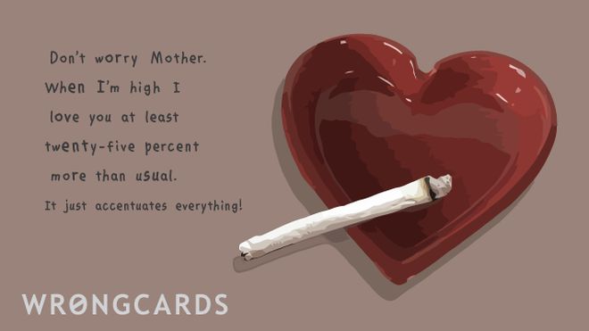 Mother's Day Ecard with text: Don't worry Mother. When I'm high I love you at least twenty-five percent more than usual. It just accentuates everything! 