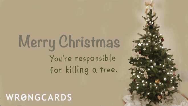 Christmas Ecard with text: Merry Christmas. You're responsible for killing a tree. 