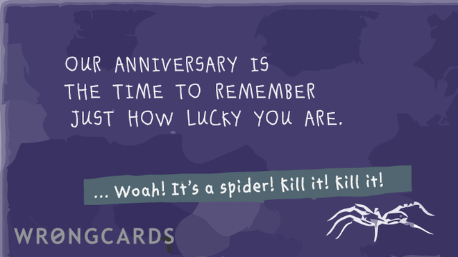 Anniversaries Ecard with text: Our anniversary always reminds me just how lucky you are. ...Woah! It's a spider! Kill it! Kill it! 