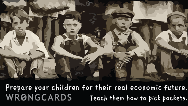 Dark Humor Ecard with text: prepare your children for their real economic future. teach them how to pick pockets. 