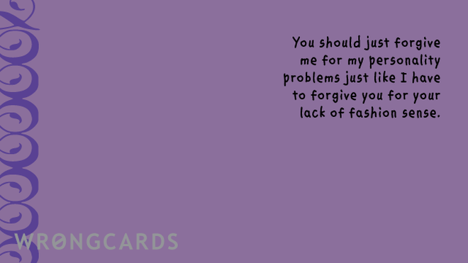 Thinking of You Ecard with text: You should just forgive me for my personality problems just like I have to forgive you for your lack of fashion sense. 