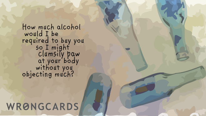 Flirting Ecard with text: how much alcohol would I be required to buy you so I might clumsily paw at your body without you objecting much? 