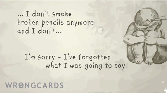 WTF Ecard with text: I don't smoke broken pencils anymore and i don't... i'm sorry, i've forgotten what i was going to say 