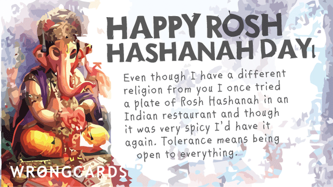 Jewish Ecard with text: 'Happy Rosh Hashanah Day. Even though I have a different religion from you I once tried a plate of Rosh Hashanah in an Indian restuarant and though it was very spicy I'd have it again. Tolerance means being open to everything.' 