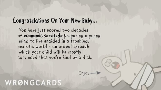 Baby Ecard with text: Congratulations on your New Baby! You have just scored two decades of economic servitude preparing a young mind to live unaided in a troubled, neurotic world. 