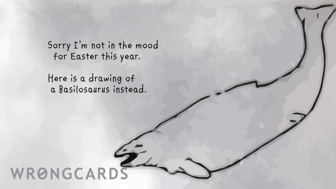 Easter Greetings Ecard with text: Sorry I'm not in the mood for Easter this year. Here is a drawing of a Basilosaurus instead. 