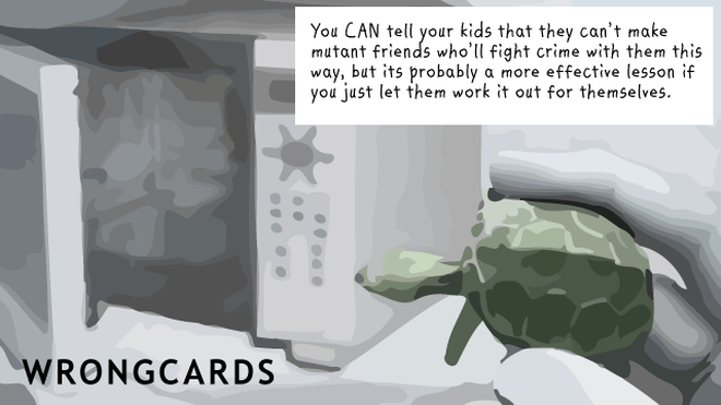 WTF Ecard with text: You can tell your kids that they probably can't make mutant friends who'll help them fight crime with them this way, but it's probably a more effective lesson if you just let them work it out for themselves. 