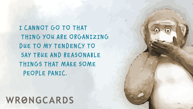 Excuses Ecard with text: I cannot attend that thing you are organizing due to my tendency to say true and reasonable things that make some people panic. 