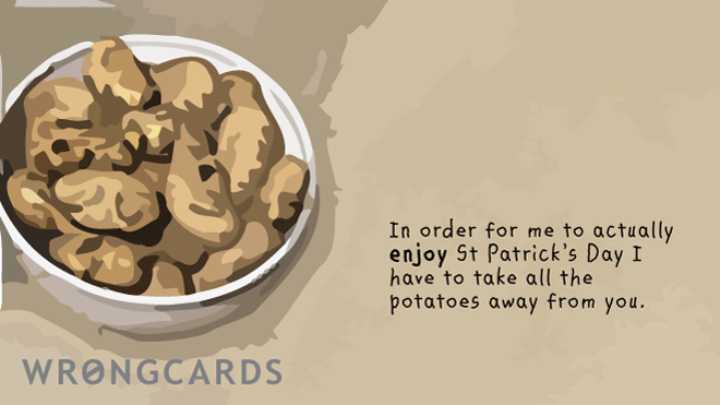 St Patricks's Day Ecard with text: In order for me to actually enjoy St Patricks Day, I have to take all the potatoes away from you. 