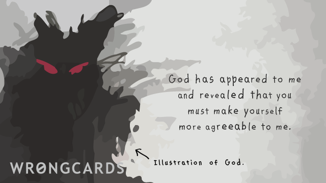 WTF Ecard with text: God has appeared to me and revealed that you must make yourself more agreeable to me. 