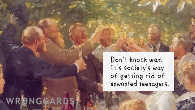 Dark Humor Ecard with text: Don't knock war. It's societies way of getting rid of unwanted teenagers. 