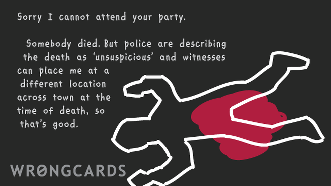 Excuses Ecard with text: Sorry I cannot attend your party but somebody died, I have to attend their funeral,police are describing the death as unsuspicious so anyway: I can't go. 