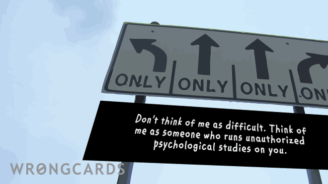 CheerUp Ecard with text: Dont think of me as a difficult person. Think of me as someone who runs unauthorized psychological studies on you. 