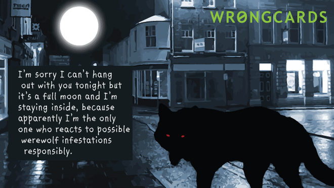 Excuses Ecard with text: I’m sorry I can’t hang out with you tonight but it’s a full moon and I’m staying inside, because apparently I’m the only one who reacts to possible werewolf infestations responsibly. 