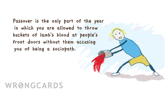 Passover Ecard with text: Passover is the only part of the year in which you are allowed to throw buckets of lamb's blood at people's front doors without them accusing you of being a sociopath. 