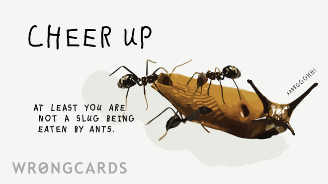 CheerUp Ecard with text: Cheer up. At least you are not a slug being eaten by ants. 