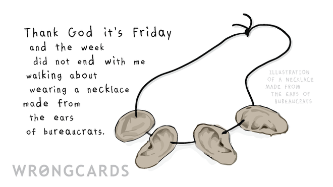 TGIF Ecard with text: Thank God it's Friday and the week did not end with me walking about wearing a necklace made from the ears of bureaucrats. 