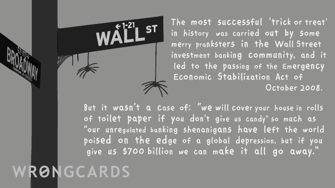 Halloween Ecard with text: The most successful 'trick or treat' in history was carried out by some merry pranksters in the Wall Street investment banking community, and it led to the passing of the Emergency Economic Stabilization Act of 2008. 