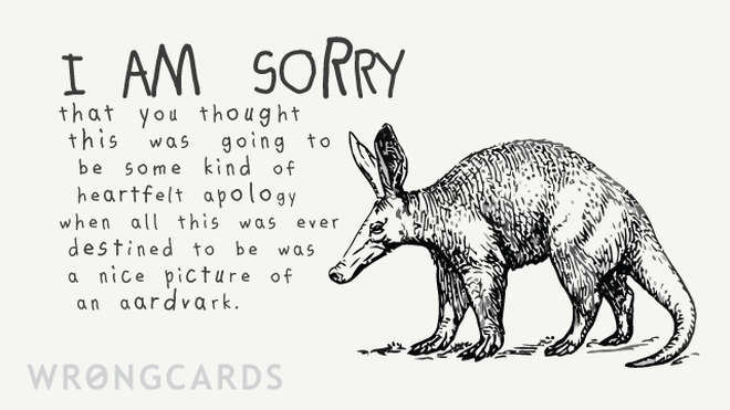 Apology Ecard with text: i am sorry you thought this was going to be a sincere apology when all this was ever destined to be was a nice picture of an aardvark. 