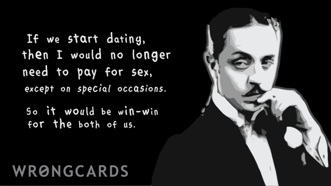 Love Ecard with text: If we start dating then I would no longer need to pay for sex except on special occasions. So it would be win-win for both of us. 