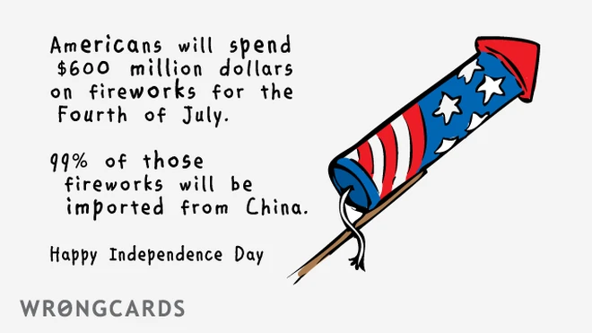 Americans will spend $600 million dollars on fireworks for the 4th of July. 99% of those fireworks will be imported from China. Happy Independence Day. 