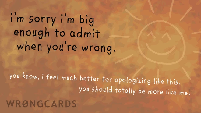 im sorry im big enough to admit when youre wrong 