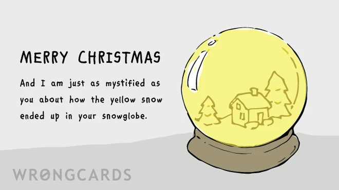 Merry Christmas. And I am just as mystified as you about how the yellow snow ended up in your snowglobe. 