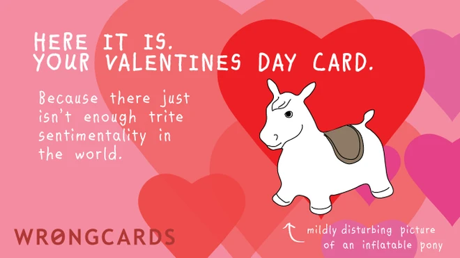 Here it is. Your Valentines Day card. Because there just isn't enough trite sentimentality in the world. (A picture of an inflatable pony with the caption - mildly disturbing picture of an inflatable pony.) 