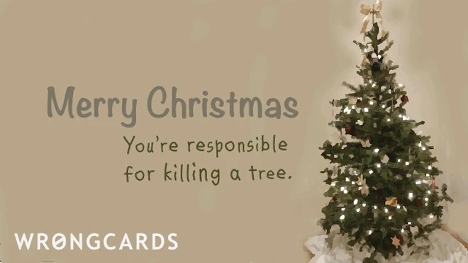 Merry Christmas. You're responsible for killing a tree. 