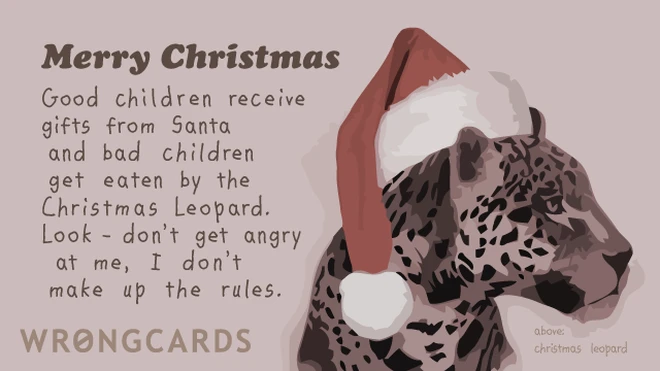 Merry Christmas. Good children receive gifts from Santa and bad children get eaten by the Christmas Leopard. Look - don't get angry at me, I don't make up the rules. 