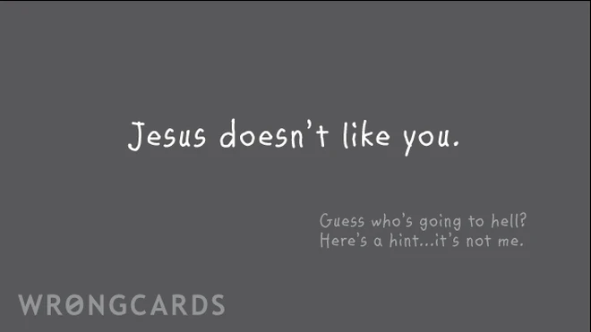 jesus doesn't like you. Guess who is going to hell? here is a hint - it's not me. 