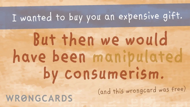 i wanted to buy you an expensive gift but then we would have been manipulated by consumerism (and this wrongcard was free). 