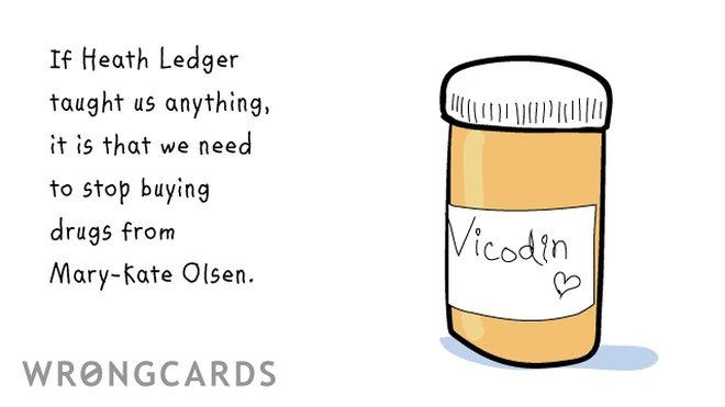 If heath ledger taught us anything, it is that we need to stop buying drugs from mary-kate olsen. 