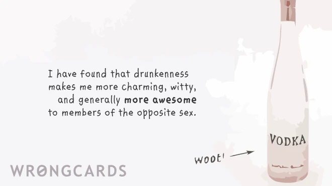 i have found that drunkenness makes me more charming, witty, and generally more awesome to members of the opposite sex. 