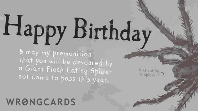 happy birthday and may my premonition that you will be devoured by a giant flesh eating spider not come true this year 