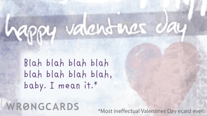 blah blah blah blah blah blah blah blah, baby. And I mean it. Most ineffectual valentines day ecard ever. 