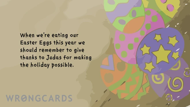 When we are eating our Easter Eggs this year we should remember to give thanks to Judas for making the holiday possible. 