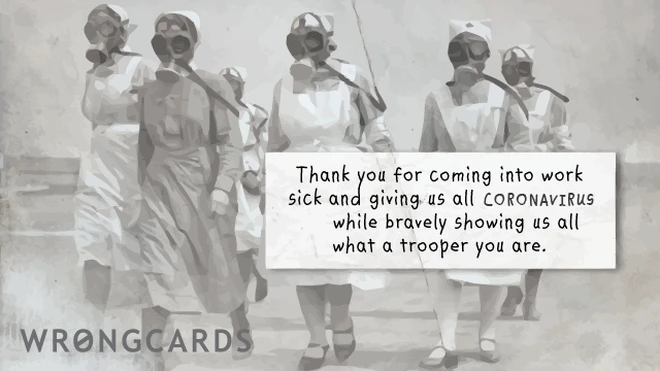 Thank you for coming into work sick and giving us all Avian/Swine Flu while bravely showing us all what a trooper you are. 