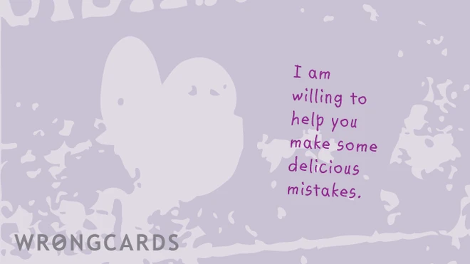 i am willing to help you make some delicious mistakes. 