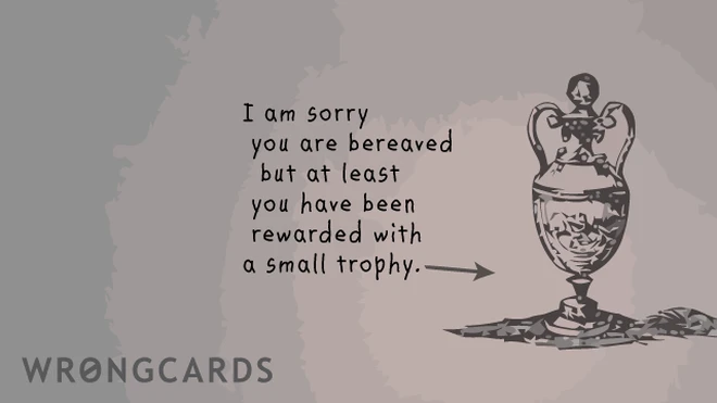 i am sorry you are bereaved but at least you have been rewarded with a small trophy 