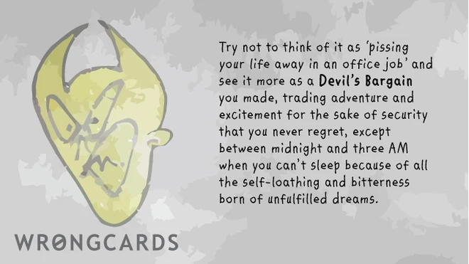 Try not to regard it as 'pissing your life away in an office job' and see it more as a Devil's Bargain you made, trading adventure and excitement for the sake of security that you never regret, except between midnight and three am 