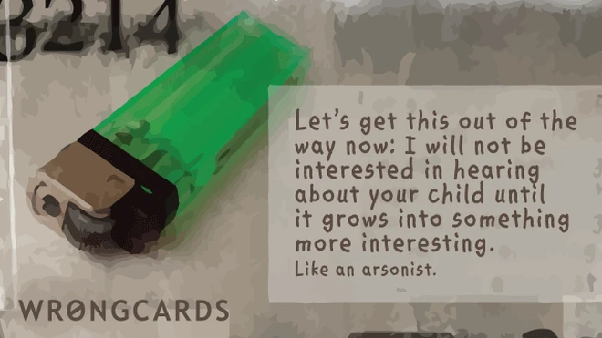 Let's get this out of the way now: I will not be interested in hearing about your child until it grows into something more interesting. Like an arsonist.