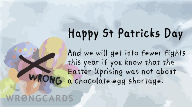 Happy St Patricks Day. And we will get into fewer fights this year if you know that the Easter Uprising was not about a chocolate egg shortage. 