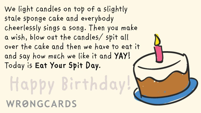 We light candles on top of a slightly stale sponge cake and everybody cheerlessly sings a song. Then you make a wish, blow out the candles/spit all over the cake and then we have to eat it and say how much we like it and YAY! 