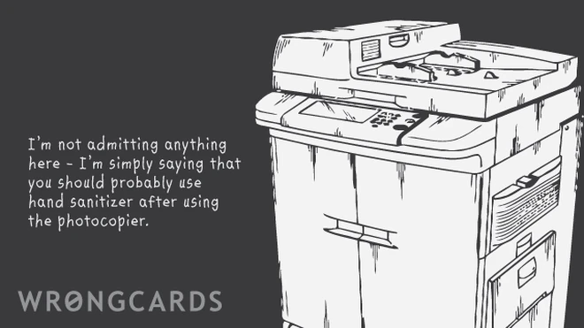 I am not admitting anything here - I am simply saying that you should probably use hand sanitizer after using the photocopier. 